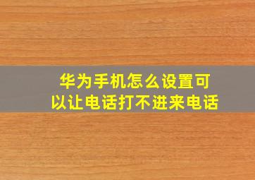 华为手机怎么设置可以让电话打不进来电话