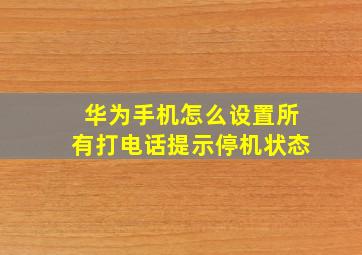 华为手机怎么设置所有打电话提示停机状态