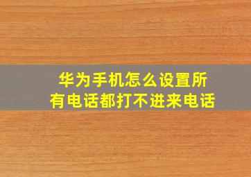 华为手机怎么设置所有电话都打不进来电话