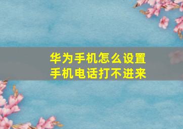 华为手机怎么设置手机电话打不进来