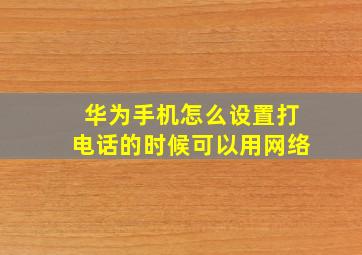 华为手机怎么设置打电话的时候可以用网络