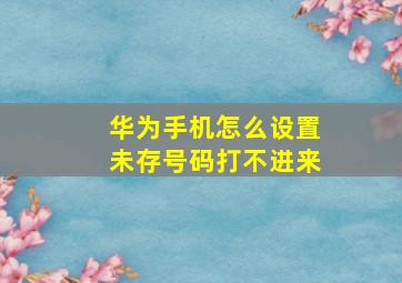 华为手机怎么设置未存号码打不进来