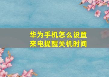 华为手机怎么设置来电提醒关机时间