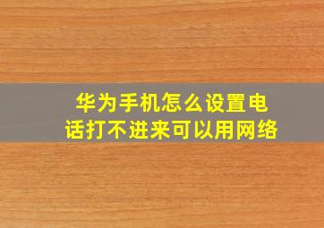 华为手机怎么设置电话打不进来可以用网络