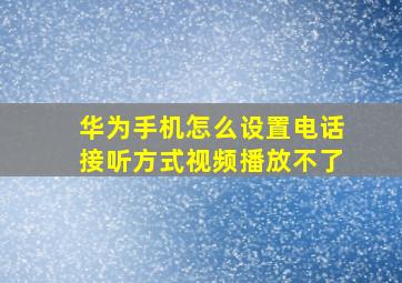 华为手机怎么设置电话接听方式视频播放不了