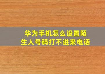 华为手机怎么设置陌生人号码打不进来电话