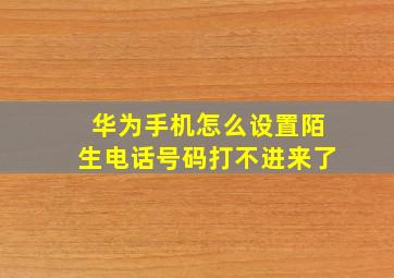 华为手机怎么设置陌生电话号码打不进来了