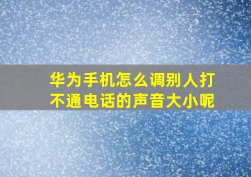 华为手机怎么调别人打不通电话的声音大小呢