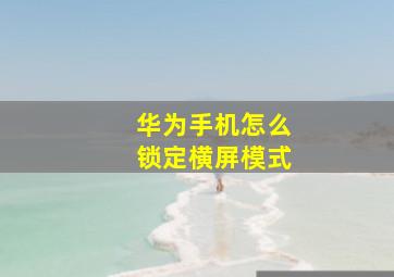 华为手机怎么锁定横屏模式