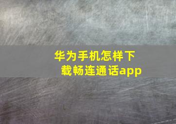 华为手机怎样下载畅连通话app