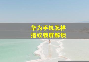 华为手机怎样指纹锁屏解锁