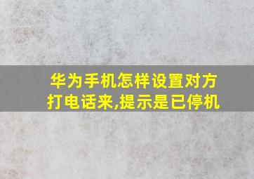 华为手机怎样设置对方打电话来,提示是已停机