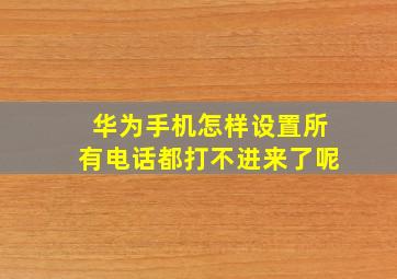 华为手机怎样设置所有电话都打不进来了呢