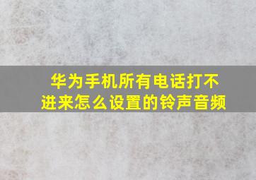 华为手机所有电话打不进来怎么设置的铃声音频