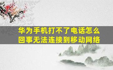 华为手机打不了电话怎么回事无法连接到移动网络