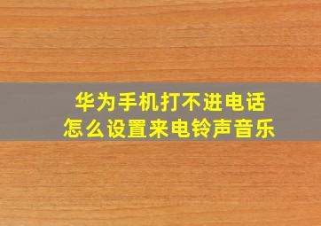 华为手机打不进电话怎么设置来电铃声音乐