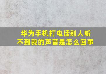 华为手机打电话别人听不到我的声音是怎么回事