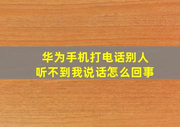 华为手机打电话别人听不到我说话怎么回事