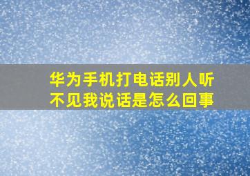 华为手机打电话别人听不见我说话是怎么回事