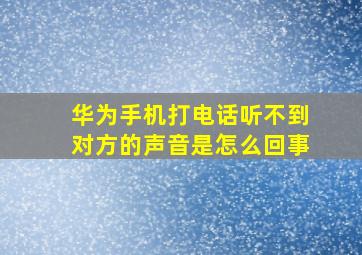 华为手机打电话听不到对方的声音是怎么回事