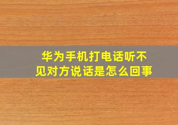 华为手机打电话听不见对方说话是怎么回事