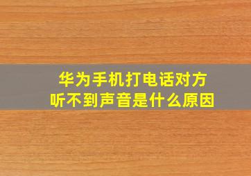 华为手机打电话对方听不到声音是什么原因