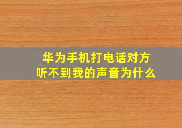 华为手机打电话对方听不到我的声音为什么