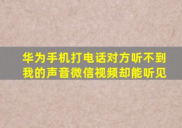 华为手机打电话对方听不到我的声音微信视频却能听见