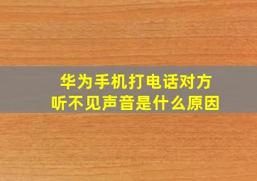 华为手机打电话对方听不见声音是什么原因