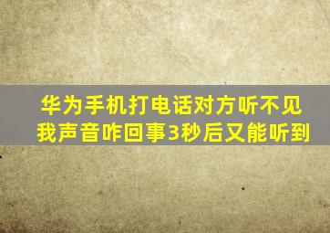 华为手机打电话对方听不见我声音咋回事3秒后又能听到