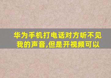 华为手机打电话对方听不见我的声音,但是开视频可以