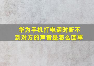 华为手机打电话时听不到对方的声音是怎么回事