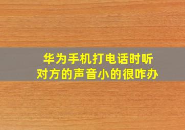 华为手机打电话时听对方的声音小的很咋办