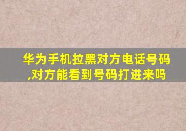 华为手机拉黑对方电话号码,对方能看到号码打进来吗