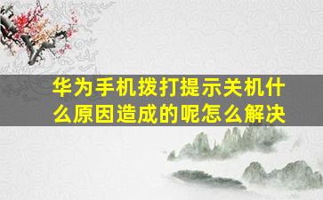 华为手机拨打提示关机什么原因造成的呢怎么解决