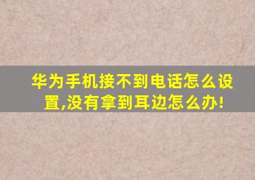 华为手机接不到电话怎么设置,没有拿到耳边怎么办!