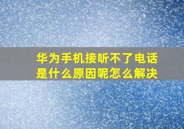 华为手机接听不了电话是什么原因呢怎么解决