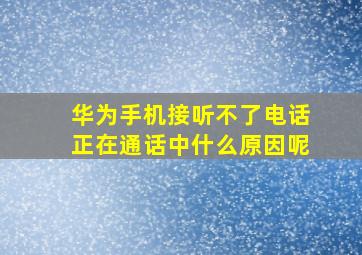 华为手机接听不了电话正在通话中什么原因呢