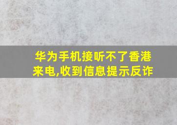 华为手机接听不了香港来电,收到信息提示反诈