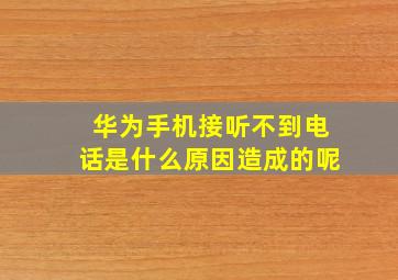 华为手机接听不到电话是什么原因造成的呢