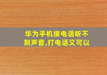 华为手机接电话听不到声音,打电话又可以