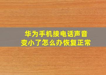 华为手机接电话声音变小了怎么办恢复正常