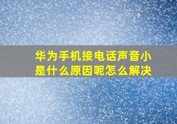 华为手机接电话声音小是什么原因呢怎么解决