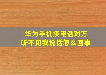 华为手机接电话对方听不见我说话怎么回事