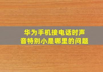 华为手机接电话时声音特别小是哪里的问题