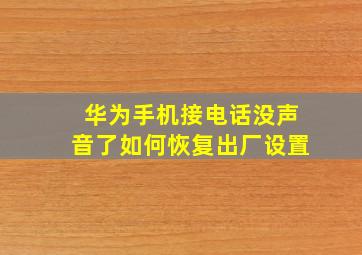 华为手机接电话没声音了如何恢复出厂设置