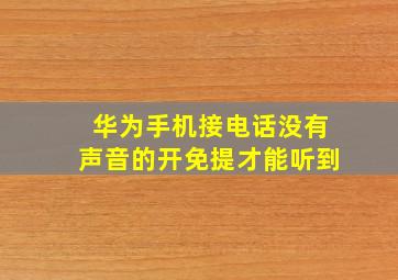 华为手机接电话没有声音的开免提才能听到