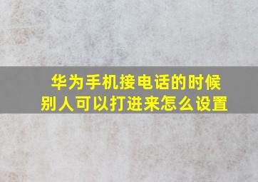 华为手机接电话的时候别人可以打进来怎么设置