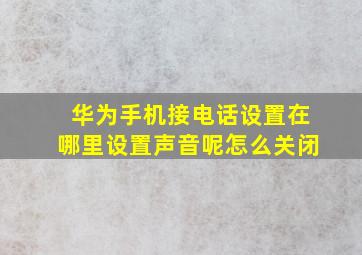 华为手机接电话设置在哪里设置声音呢怎么关闭