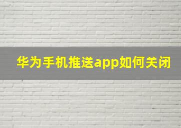 华为手机推送app如何关闭